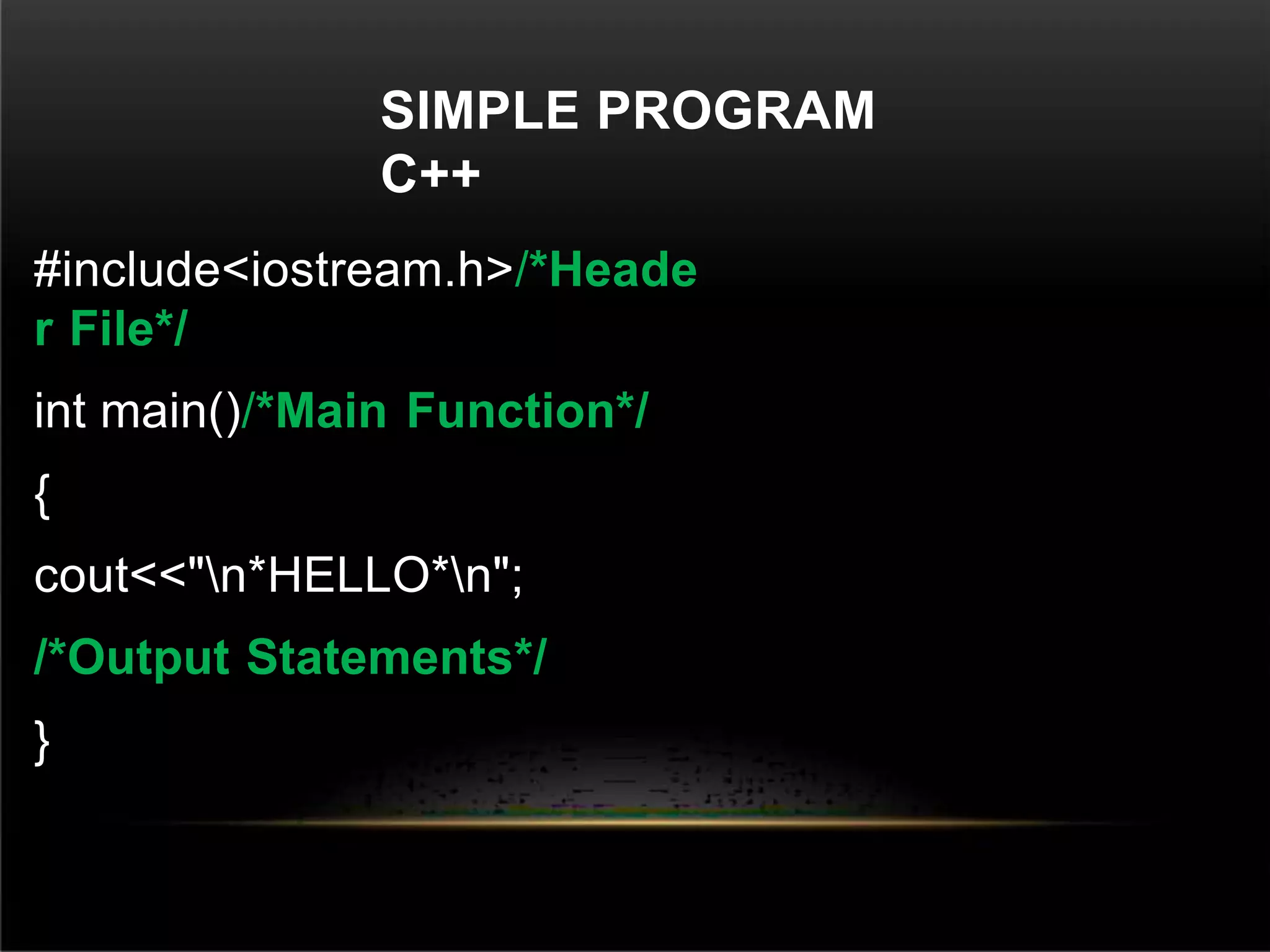 SIMPLE PROGRAM
C++
#include<iostream.h>/*Heade
r File*/
int main()/*Main Function*/
{
cout<<"n*HELLO*n";
/*Output Statements*/
}
 