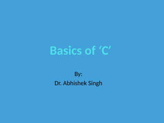 Basics of ‘C’
By:
Dr. Abhishek Singh
 
