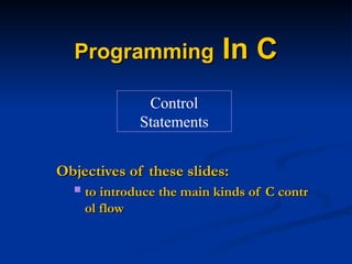 Objectives of these slides:
Objectives of these slides:
 to introduce the main kinds of C contr
to introduce the main kinds of C contr
ol flow
ol flow
Control
Statements
Programming
Programming In C
In C
 