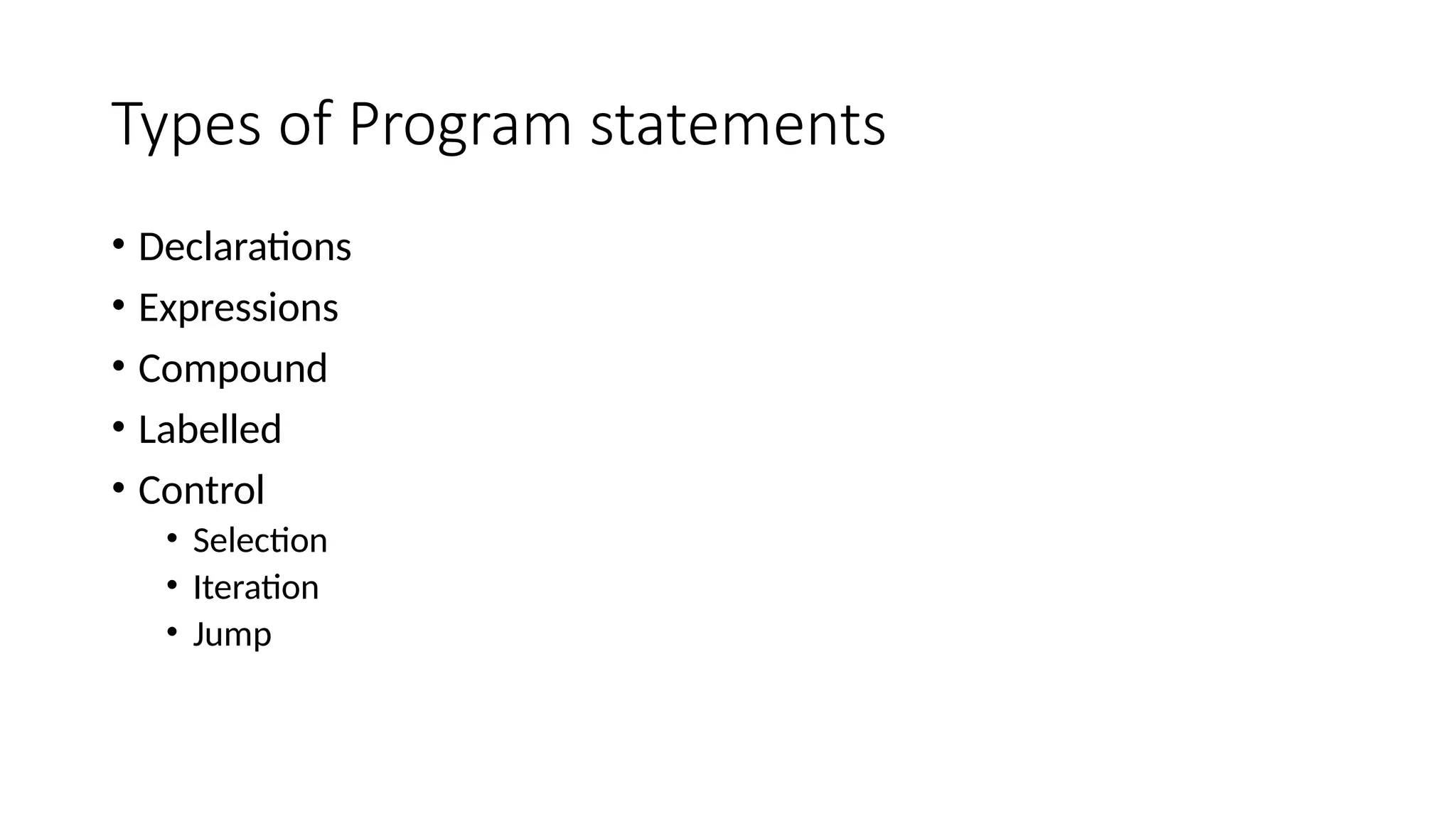 Types of Program statements
• Declarations
• Expressions
• Compound
• Labelled
• Control
• Selection
• Iteration
• Jump
 