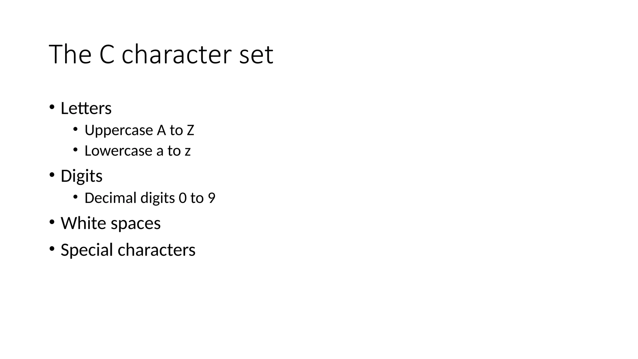 The C character set
• Letters
• Uppercase A to Z
• Lowercase a to z
• Digits
• Decimal digits 0 to 9
• White spaces
• Special characters
 