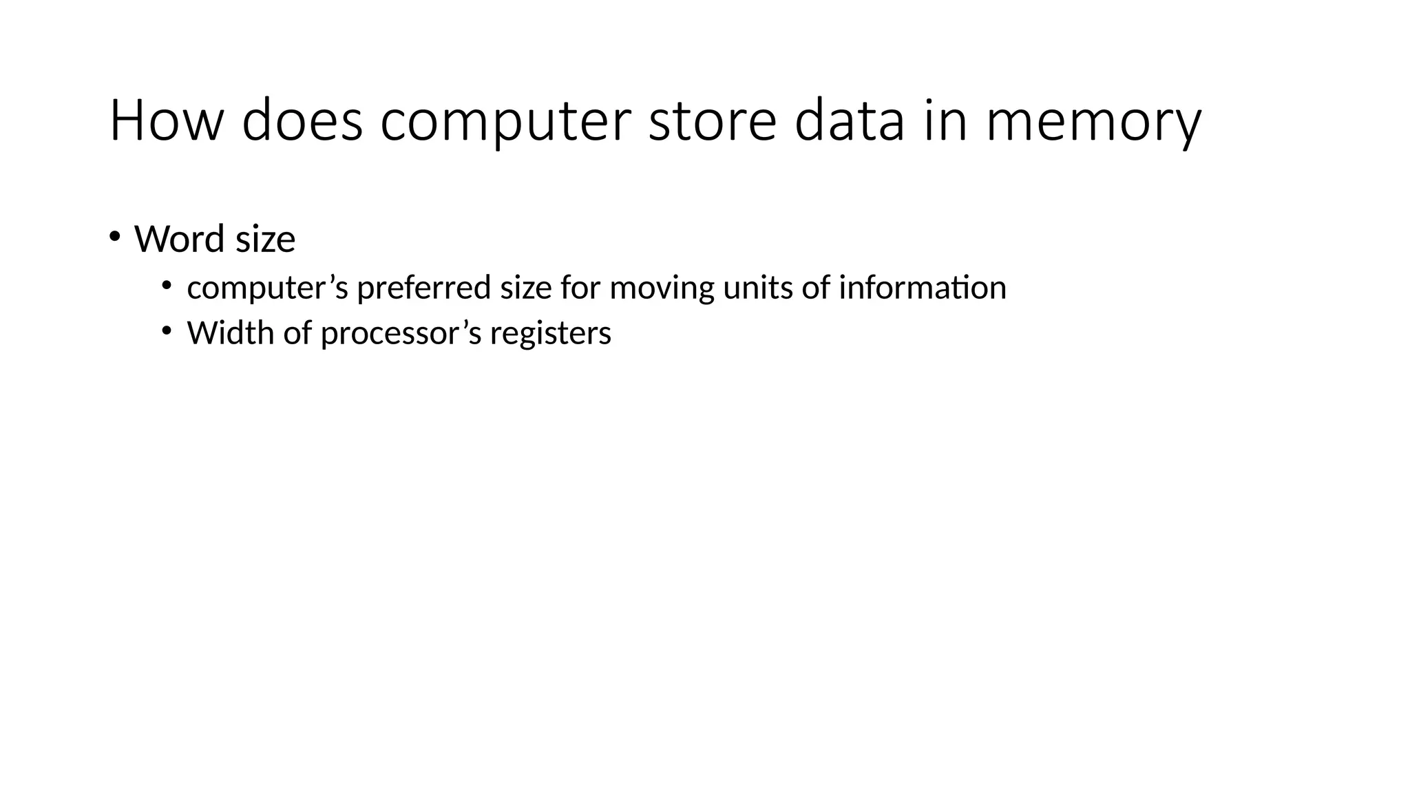 How does computer store data in memory
• Word size
• computer’s preferred size for moving units of information
• Width of processor’s registers
 