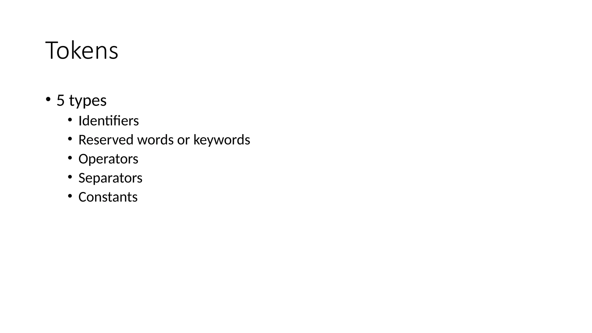 Tokens
• 5 types
• Identifiers
• Reserved words or keywords
• Operators
• Separators
• Constants
 