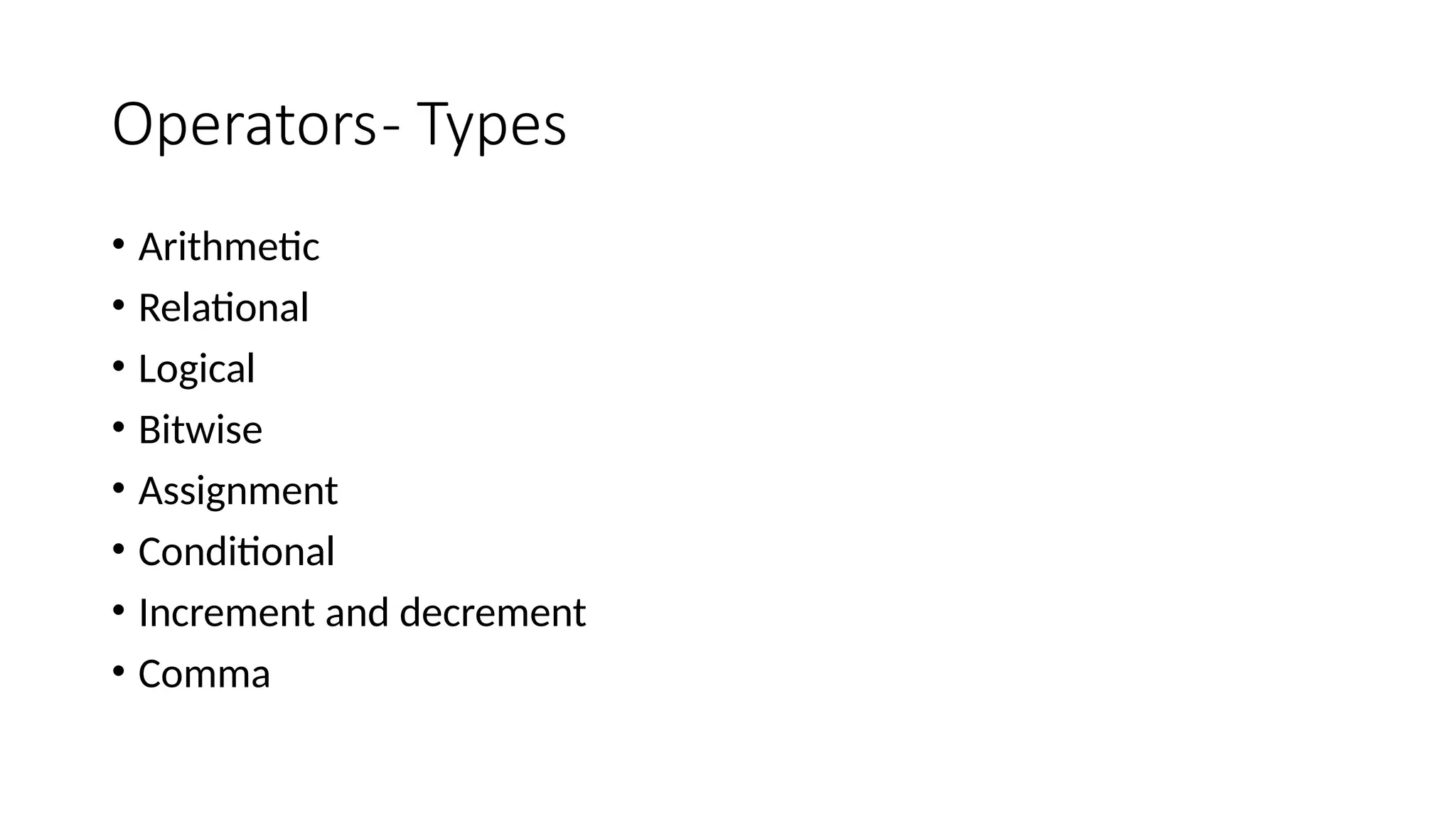 Operators- Types
• Arithmetic
• Relational
• Logical
• Bitwise
• Assignment
• Conditional
• Increment and decrement
• Comma
 