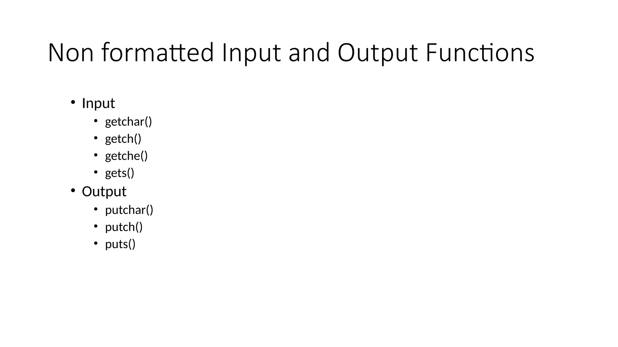 Non formatted Input and Output Functions
• Input
• getchar()
• getch()
• getche()
• gets()
• Output
• putchar()
• putch()
• puts()
 