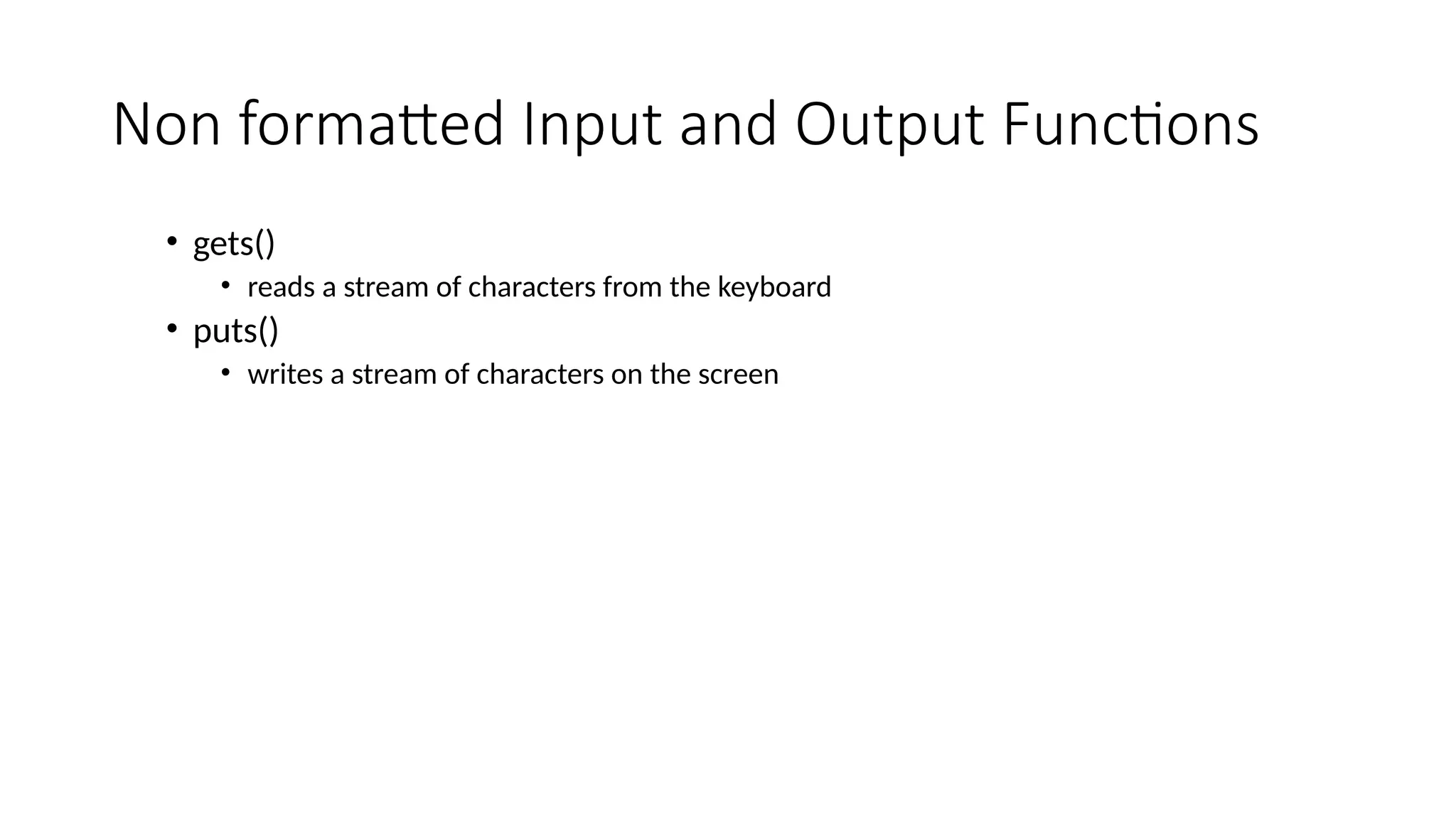 Non formatted Input and Output Functions
• gets()
• reads a stream of characters from the keyboard
• puts()
• writes a stream of characters on the screen
 
