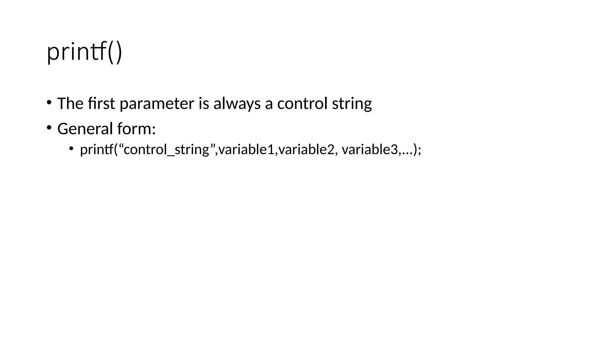 printf()
• The first parameter is always a control string
• General form:
• printf(“control_string”,variable1,variable2, variable3,...);
 