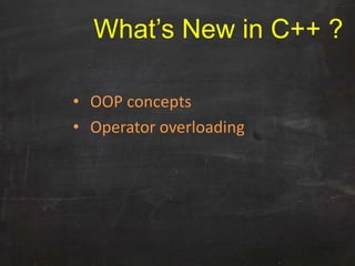 • OOP concepts
• Operator overloading
What’s New in C++ ?
 