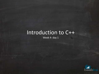 Introduction to C++
Week 4- day 1
 