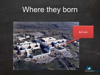 Where they born
Bell Labs
 
