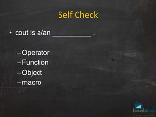 Self Check
• cout is a/an __________ .
–Operator
–Function
–Object
–macro
 