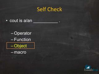 Self Check
• cout is a/an __________ .
–Operator
–Function
–Object
–macro
 