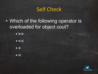 Self Check
• Which of the following operator is
overloaded for object cout?
•>>
•<<
•+
•=
 
