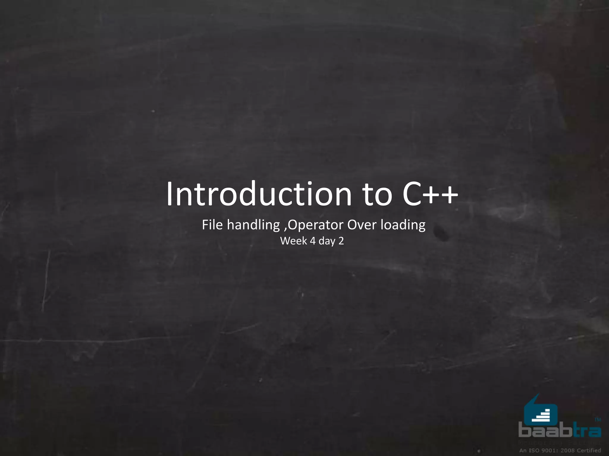 Introduction to C++
File handling ,Operator Over loading
Week 4 day 2
 