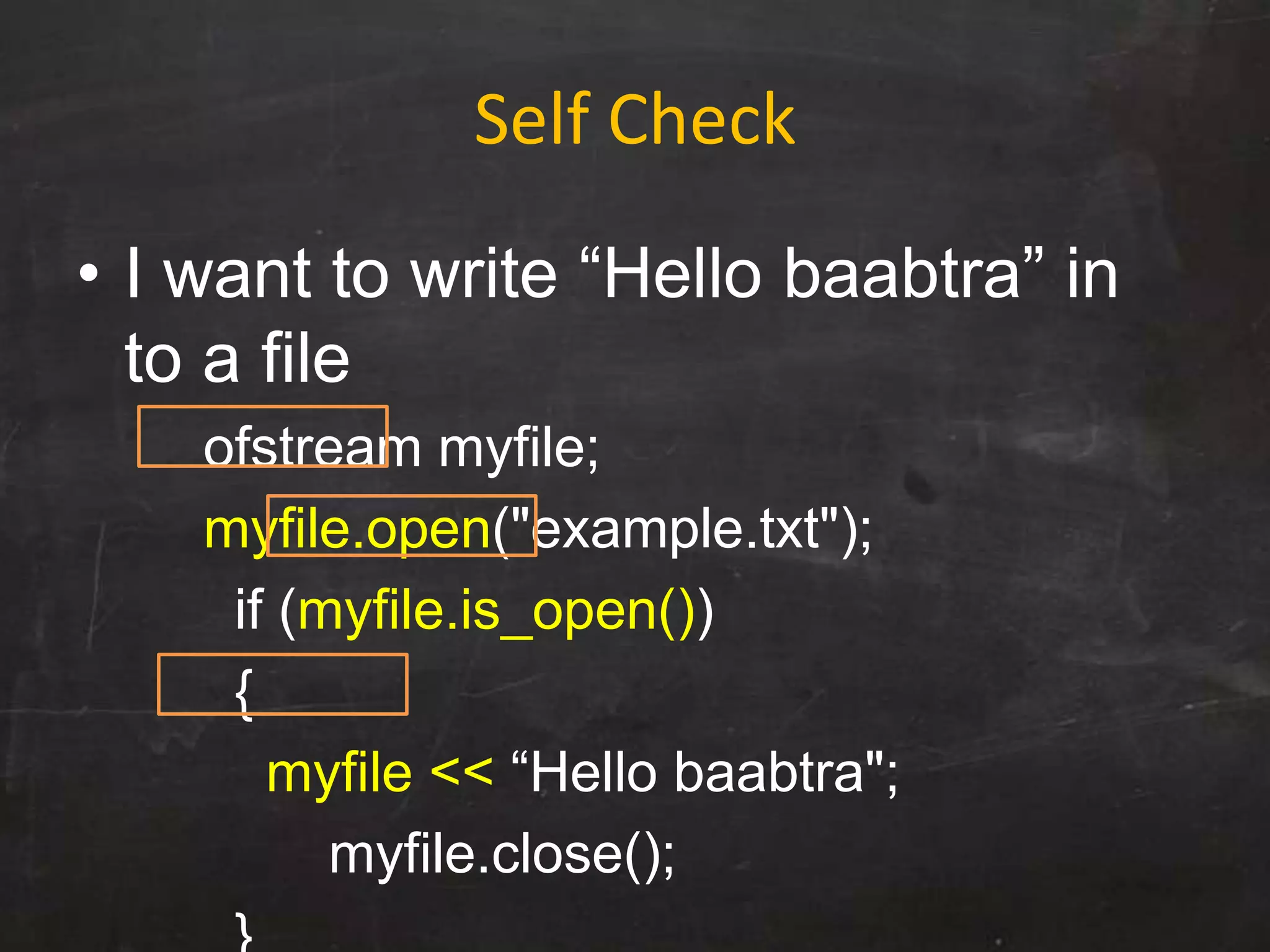 Self Check
• I want to write “Hello baabtra” in
to a file
ofstream myfile;
myfile.open("example.txt");
if (myfile.is_open())
{
myfile << “Hello baabtra";
myfile.close();
 