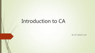 Introduction to CA
By CA Vaibhav Jain
 