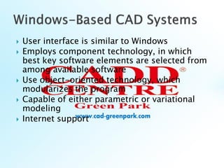  User interface is similar to Windows
 Employs component technology, in which
best key software elements are selected from
among available software
 Use object-oriented technology, which
modularizes the program
 Capable of either parametric or variational
modeling
 Internet support
 