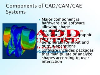  Major component is
hardware and software
allowing shape
manipulation
 Hardware includes graphic
devices and their
peripherals for input and
output operations
 Software includes packages
that manipulate or analyze
shapes according to user
interaction
 