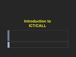 Introduction to 
ICT/CALL 
* 
 