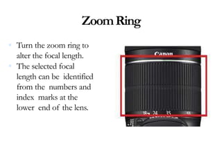 ZoomRing
 Turn the zoom ring to
alter the focal length.
 The selected focal
length can be identified
from the numbers and
index marks at the
lower end of the lens.
 