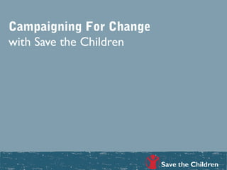 Campaigning For Change
with Save the Children
 