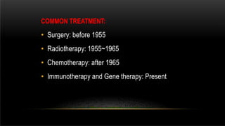 COMMON TREATMENT:
• Surgery: before 1955
• Radiotherapy: 1955~1965
• Chemotherapy: after 1965
• Immunotherapy and Gene therapy: Present
 