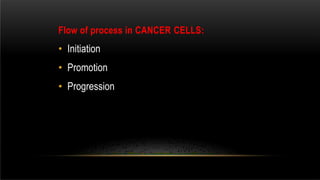 Flow of process in CANCER CELLS:
• Initiation
• Promotion
• Progression
 
