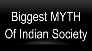 Biggest MYTH
Of Indian Society
 