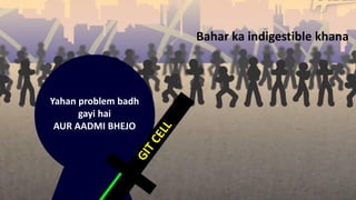 Bahar ka indigestible khana
Yahan problem badh
gayi hai
AUR AADMI BHEJO
 