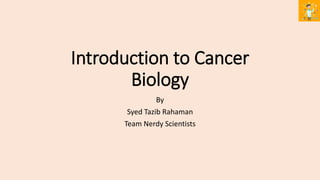 Introduction to Cancer
Biology
By
Syed Tazib Rahaman
Team Nerdy Scientists
 