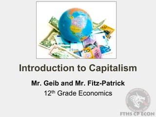 Introduction to Capitalism
Mr. Geib and Mr. Fitz-Patrick
12th Grade Economics
 