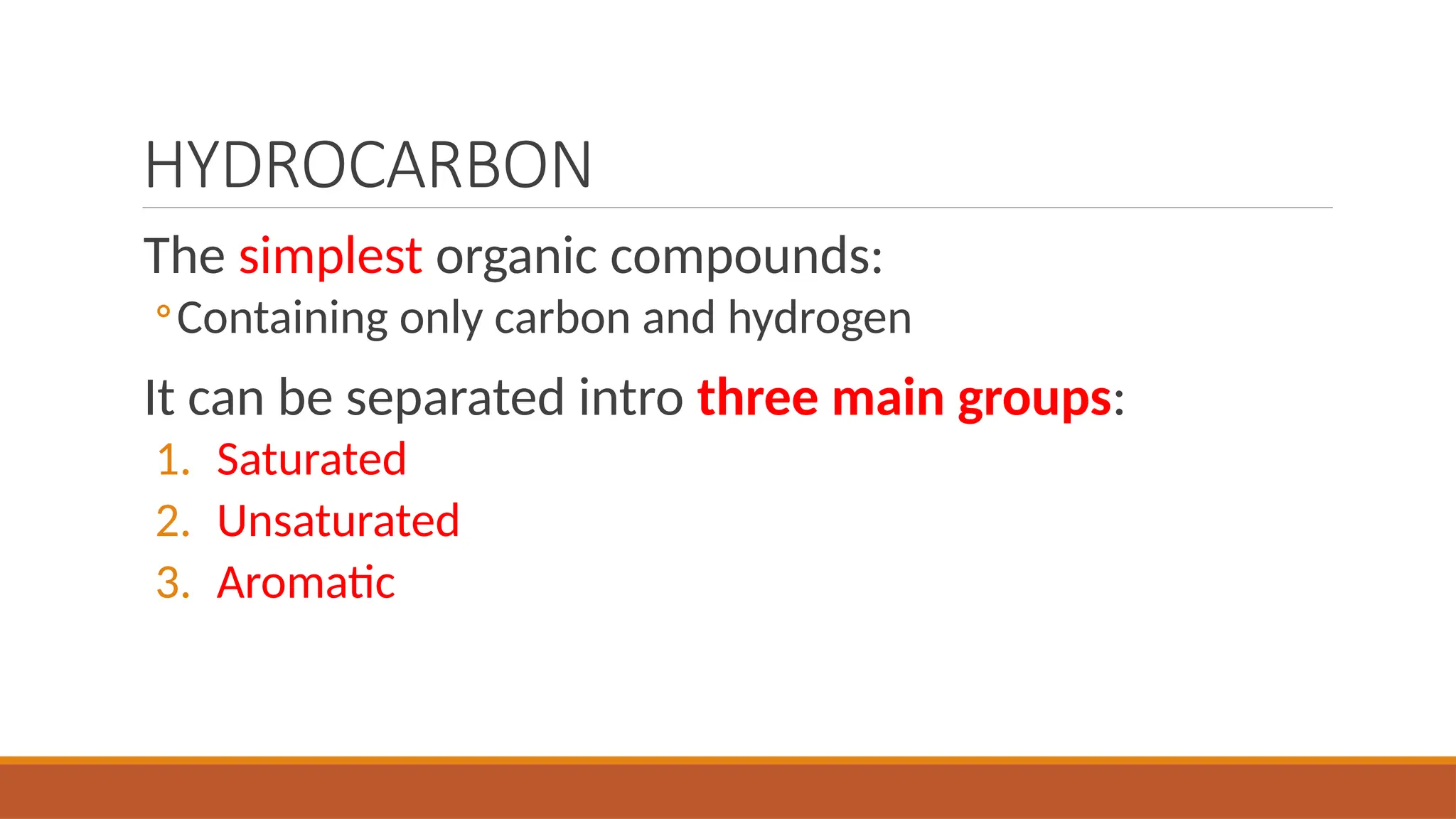 HYDROCARBON
The simplest organic compounds:
◦Containing only carbon and hydrogen
It can be separated intro three main groups:
1. Saturated
2. Unsaturated
3. Aromatic
 