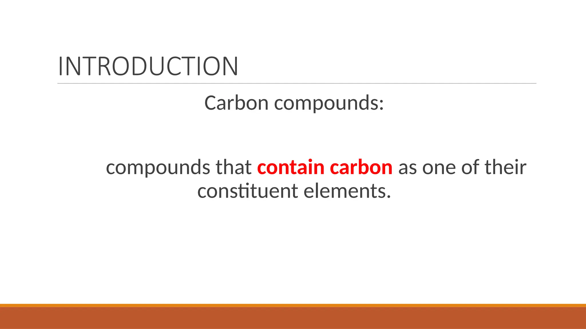 INTRODUCTION
Carbon compounds:
compounds that contain carbon as one of their
constituent elements.
 