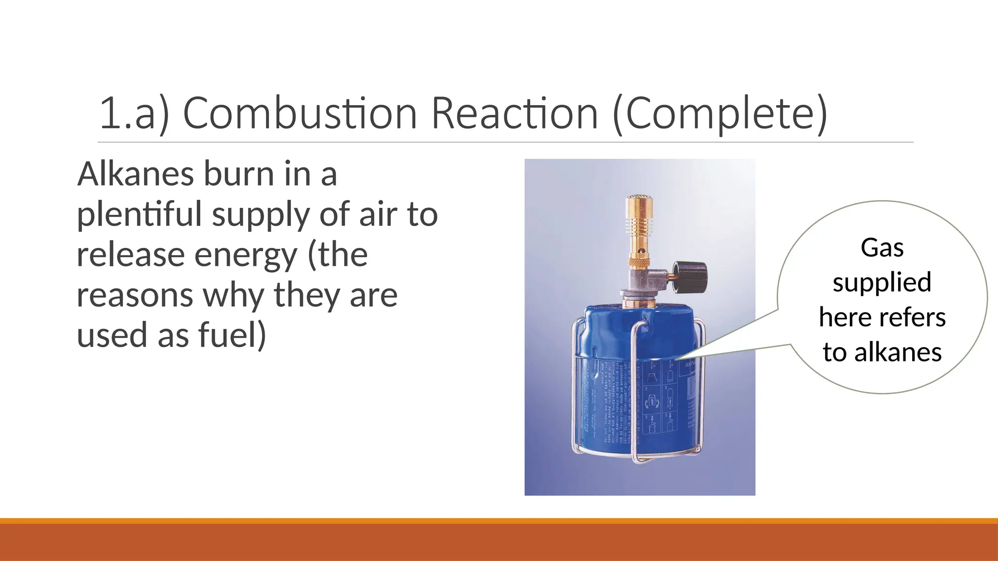 1.a) Combustion Reaction (Complete)
Alkanes burn in a
plentiful supply of air to
release energy (the
reasons why they are
used as fuel)
Gas
supplied
here refers
to alkanes
 