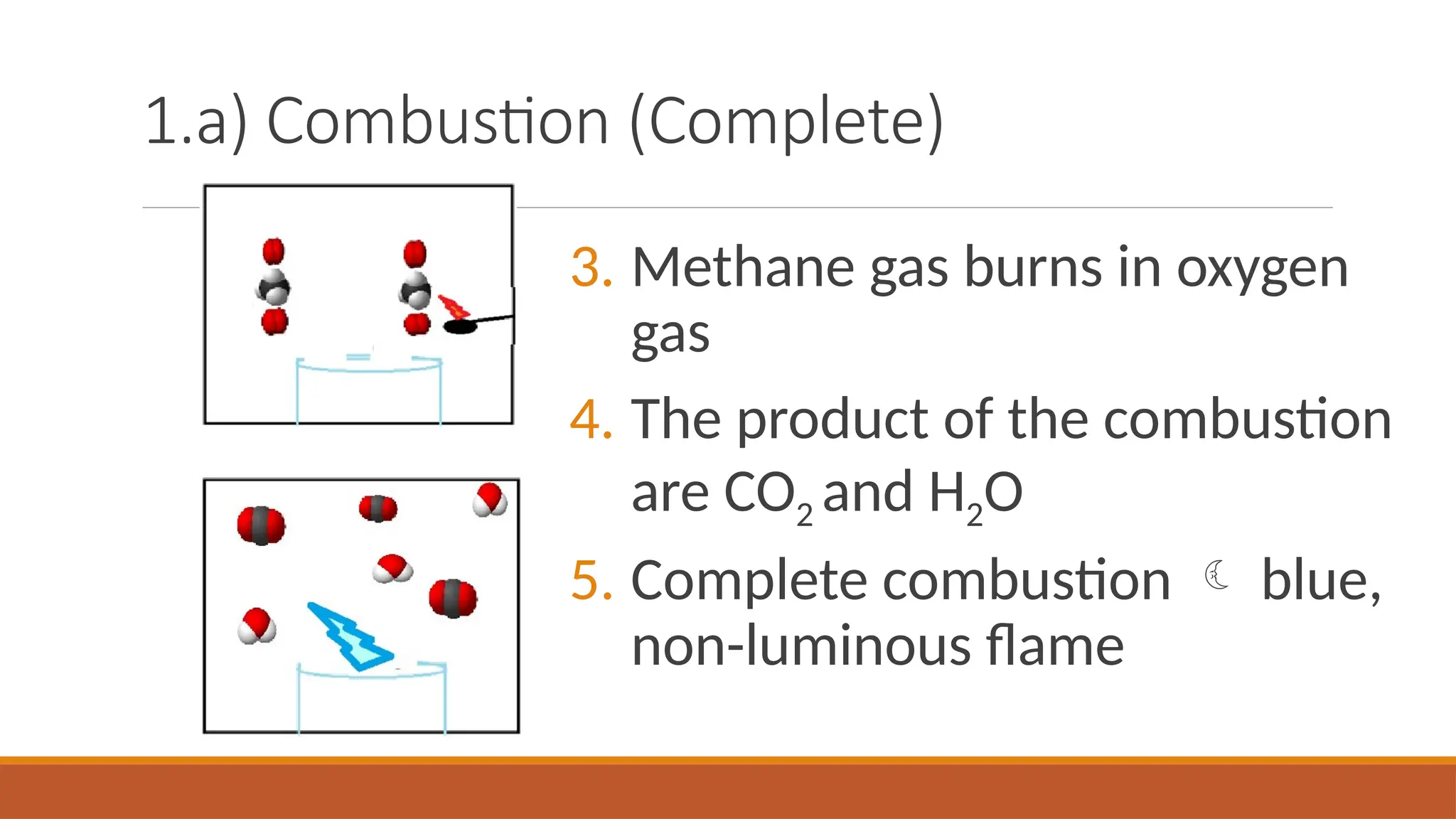 1.a) Combustion (Complete)
3. Methane gas burns in oxygen
gas
4. The product of the combustion
are CO2 and H2O
5. Complete combustion  blue,
non-luminous flame
 