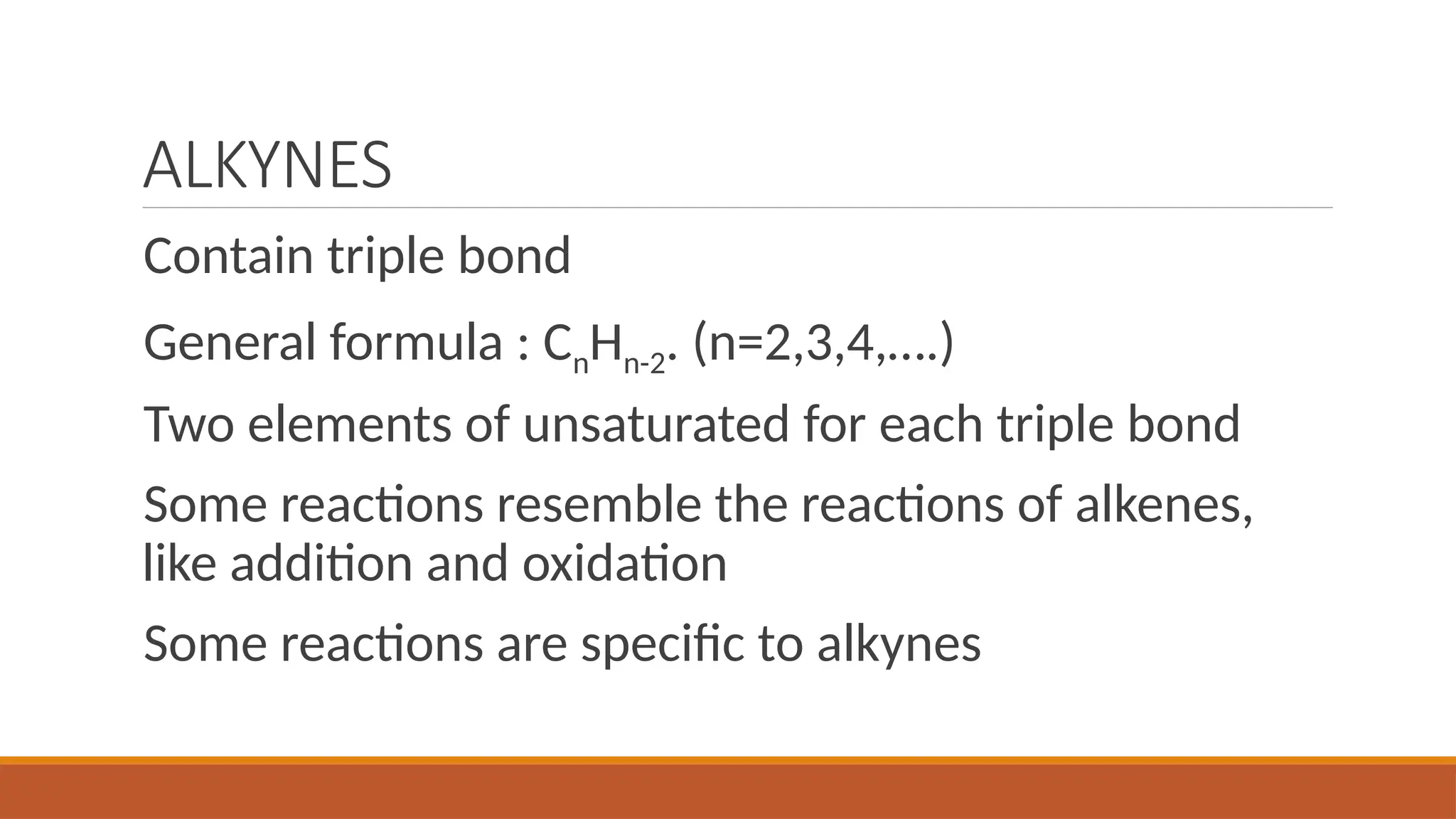 ALKYNES
Contain triple bond
General formula : CnHn-2. (n=2,3,4,….)
Two elements of unsaturated for each triple bond
Some reactions resemble the reactions of alkenes,
like addition and oxidation
Some reactions are specific to alkynes
 