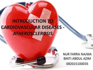 INTRODUCTION TO
CARDIOVASCULAR DISEASES -
ATHEROSCLEROSIS
NUR FARRA NAJWA
BINTI ABDUL AZIM
082015100035
 