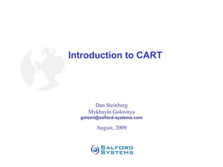Introduction to CART Dan Steinberg Mykhaylo Golovnya [email_address] August, 2009 
