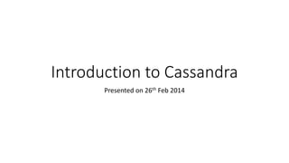 Introduction to Cassandra
Presented on 26th Feb 2014

 