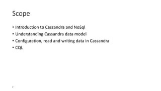 Scope
• Introduction to Cassandra and NoSql
• Understanding Cassandra data model
• Configuration, read and writing data in Cassandra
• CQL

2

 