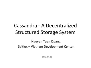 Cassandra - A Decentralized
Structured Storage System
Nguyen Tuan Quang
Saltlux – Vietnam Development Center
2016.03.21
 