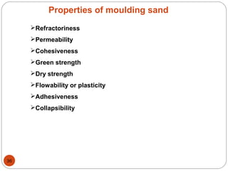 Properties of moulding sand
Refractoriness
Permeability
Cohesiveness
Green strength
Dry strength
Flowability or plasticity
Adhesiveness
Collapsibility
36
 