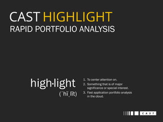 RAPID PORTFOLIO ANALYSIS 
1. To center attention on. 
2. Something that is of major 
significance or special interest. 
3. Fast application portfolio analysis 
in the cloud. 
high·light 
(ˈhīˌlīt) 
 