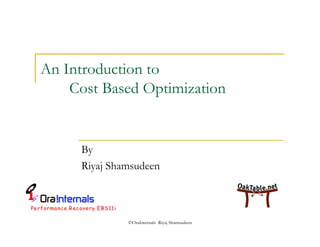 An Introduction to 
Cost Based Optimization 
By 
Riyaj Shamsudeen 
©OraInternals Riyaj Shamsudeen 
 