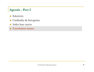 ©OraInternals Riyaj Shamsudeen 19 
Agenda - Part I 
 Selectivity 
 Cardinality & histograms 
 Index base access 
 Correlation issues 
 