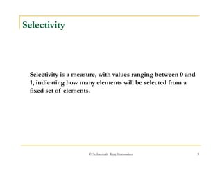 ©OraInternals Riyaj Shamsudeen 5 
Selectivity 
Selectivity is a measure, with values ranging between 0 and 
1, indicating how many elements will be selected from a 
fixed set of elements. 
 