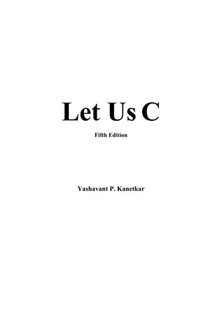 Let Us C
Fifth Edition
Yashavant P. Kanetkar
 