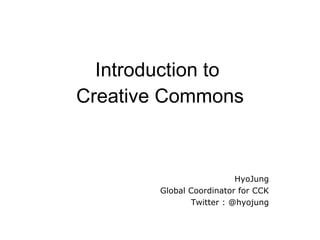 Introduction to  Creative Commons HyoJung Global Coordinator for CCK Twitter : @hyojung 