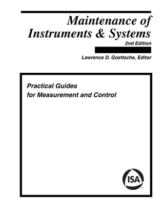 Maintenance of
Instruments & Systems
2nd Edition
Lawrence D. Goettsche, Editor
Practical Guides
for Measurement and Control
 