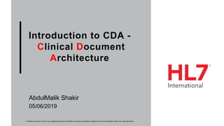 Introduction to CDA -
Clinical Document
Architecture
AbdulMalik Shakir
® Health Level Seven and HL7 are registered trademarks of Health Level Seven International, registered with the United States Patent and Trademark Office.
05/06/2019
 